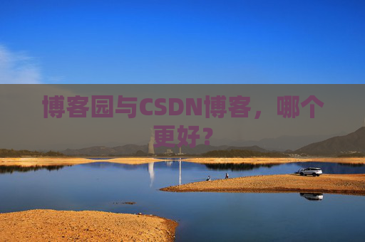 博客园与CSDN博客，哪个更好？
