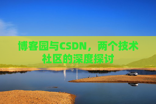 博客园与CSDN，两个技术社区的深度探讨